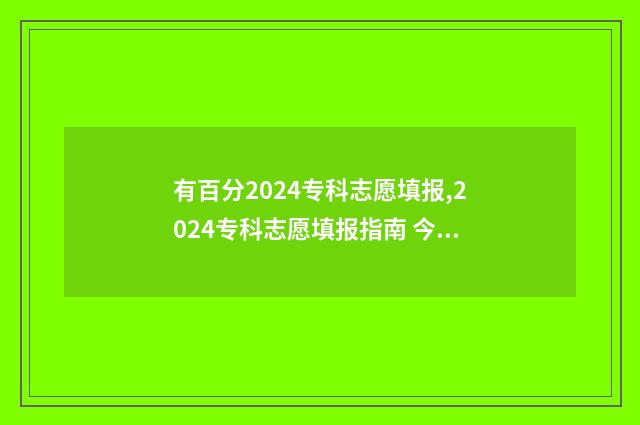 有百分2024专科志愿填报,2024专科志愿填报指南 今年专科收多少分