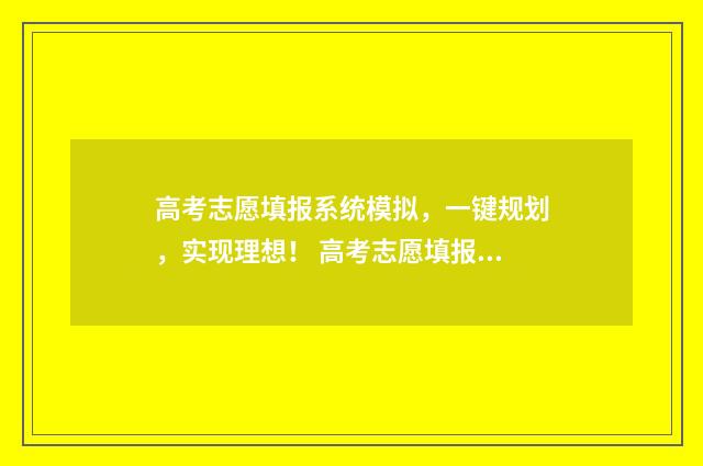 高考志愿填报系统模拟，一键规划，实现理想！ 高考志愿填报系统