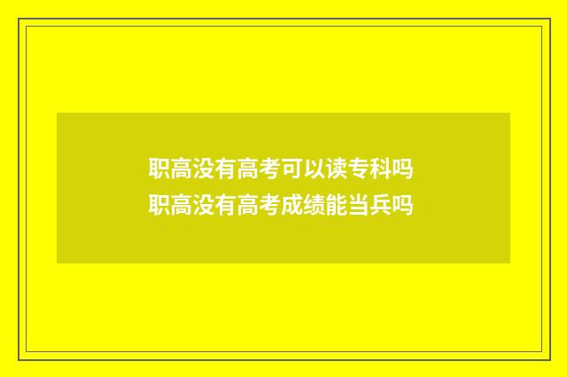 职高没有高考可以读专科吗 职高没有高考成绩能当兵吗