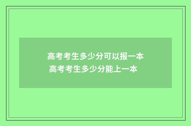 高考考生多少分可以报一本 高考考生多少分能上一本