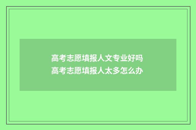 高考志愿填报人文专业好吗 高考志愿填报人太多怎么办