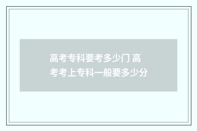 高考专科要考多少门 高考考上专科一般要多少分