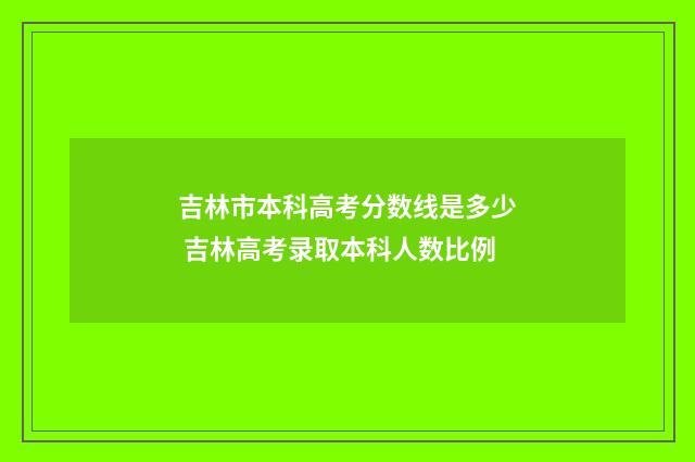吉林市本科高考分数线是多少 吉林高考录取本科人数比例