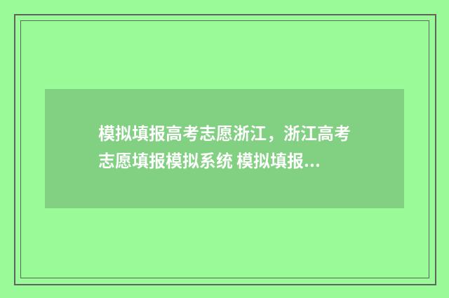 模拟填报高考志愿浙江,浙江高考志愿填报模拟系统 模拟填报高考志愿时间