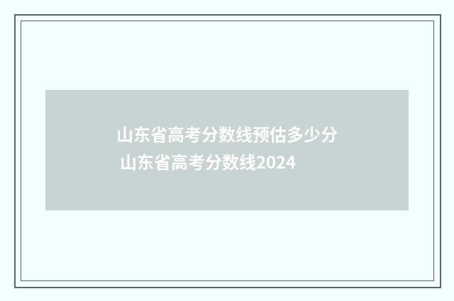 山东省高考分数线预估多少分 山东省高考分数线2024