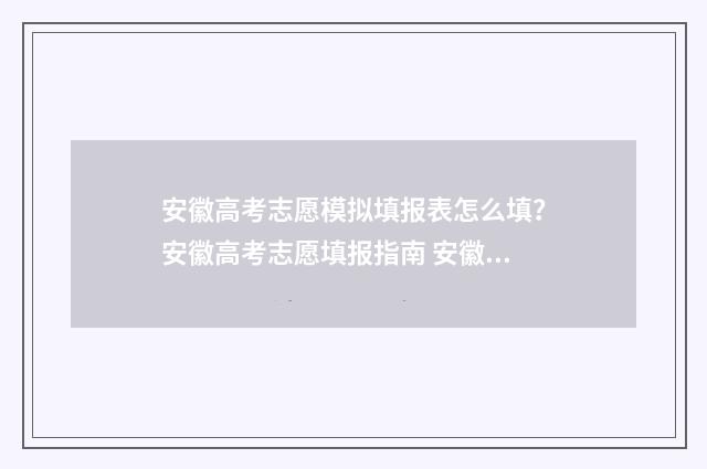 安徽高考志愿模拟填报表怎么填?安徽高考志愿填报指南 安徽高考志愿模拟填报系统