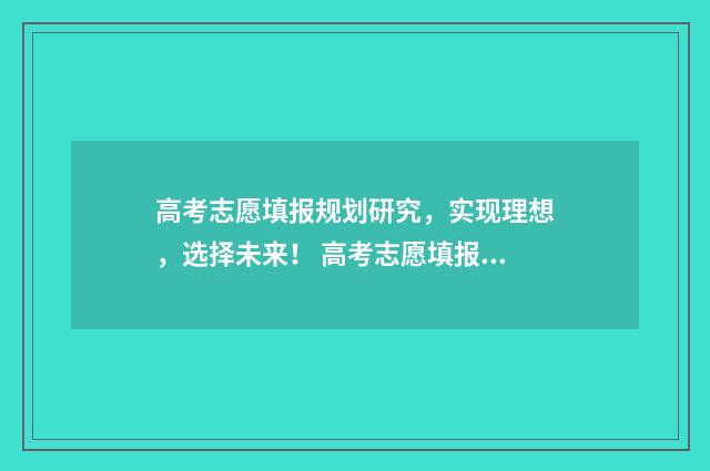 高考志愿填报规划研究,实现理想,选择未来! 高考志愿填报规划师证书怎么考