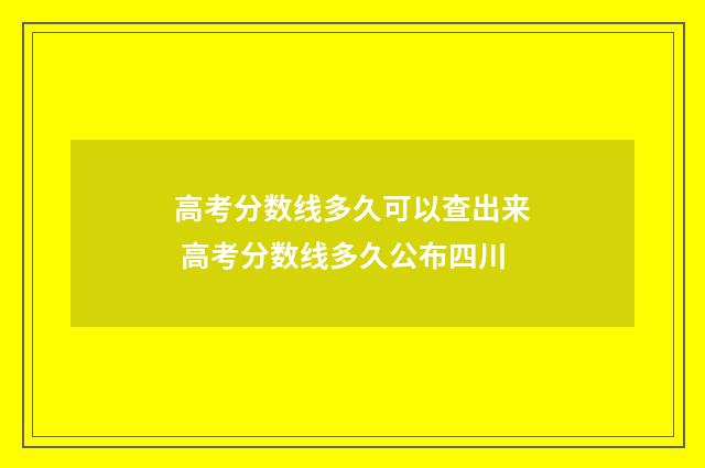 高考分数线多久可以查出来 高考分数线多久公布四川