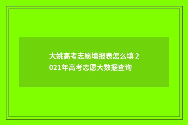 大姚高考志愿填报表怎么填 2021年高考志愿大数据查询