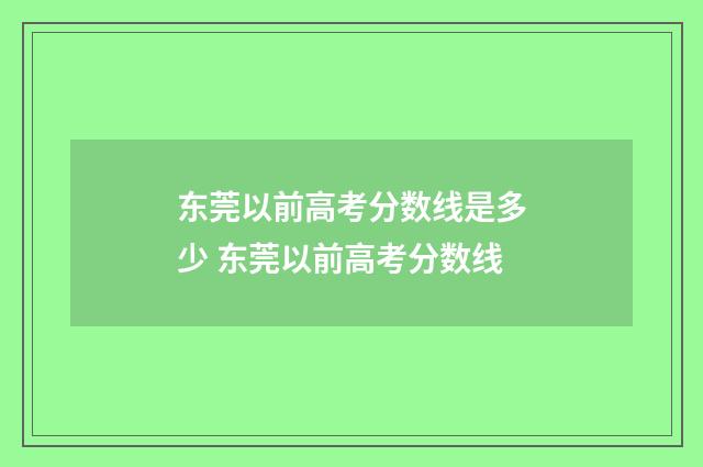 东莞以前高考分数线是多少 东莞以前高考分数线