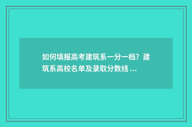 如何填报高考建筑系一分一档？建筑系高校名单及录取分数线 如何填报高考建档信息