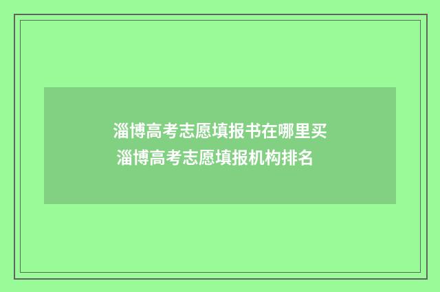 淄博高考志愿填报书在哪里买 淄博高考志愿填报机构排名