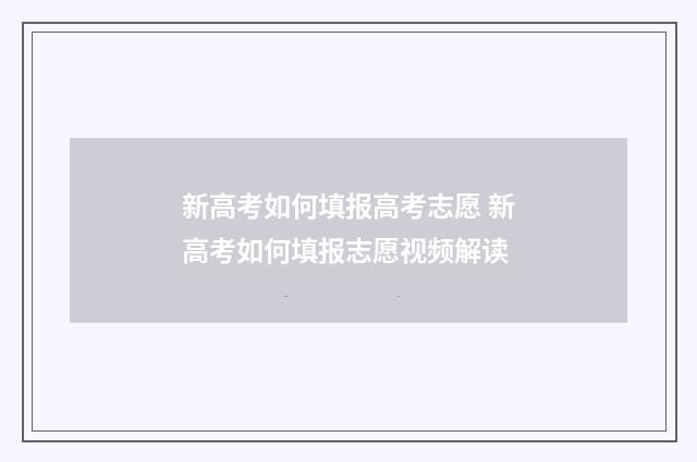 新高考如何填报高考志愿 新高考如何填报志愿视频解读