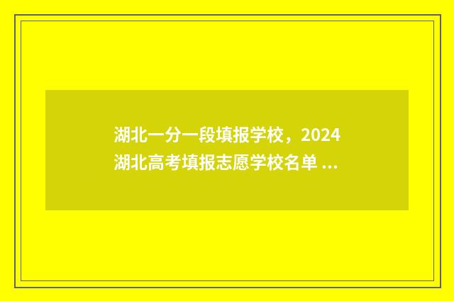 湖北一分一段填报学校，2024湖北高考填报志愿学校名单 湖北一分一段表2021什么时候出来