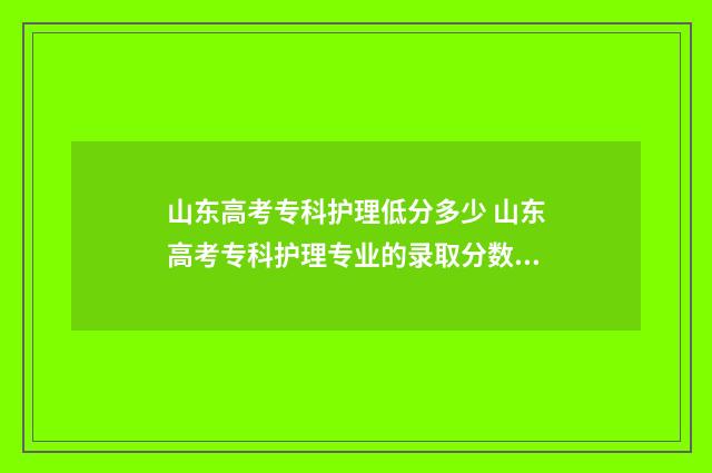 山东高考专科护理低分多少 山东高考专科护理专业的录取分数线