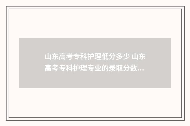 山东高考专科护理低分多少 山东高考专科护理专业的录取分数线
