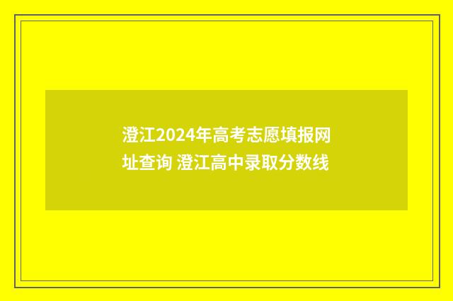 澄江2024年高考志愿填报网址查询 澄江高中录取分数线