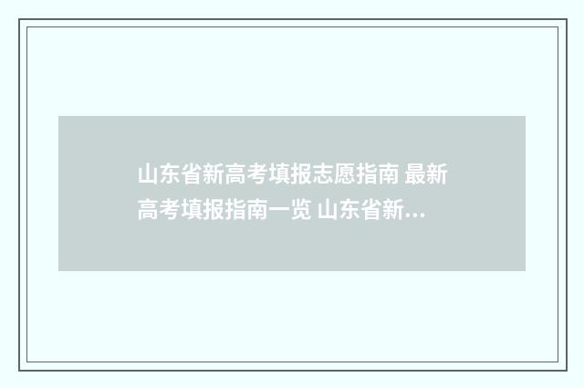 山东省新高考填报志愿指南 最新高考填报指南一览 山东省新高考填报志愿指南