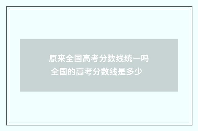 原来全国高考分数线统一吗 全国的高考分数线是多少