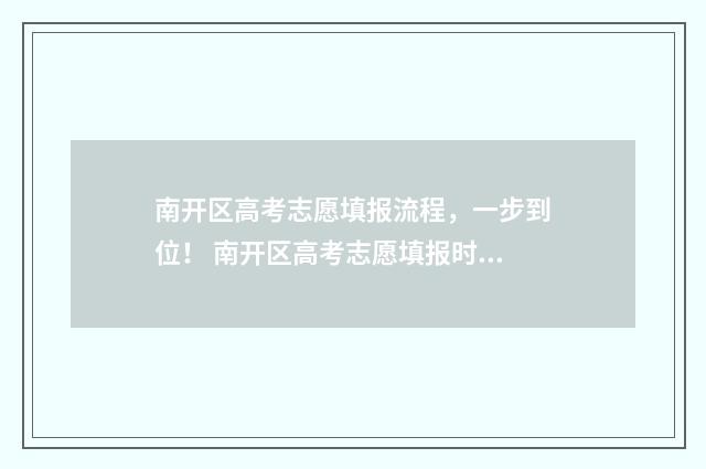 南开区高考志愿填报流程，一步到位！ 南开区高考志愿填报时间