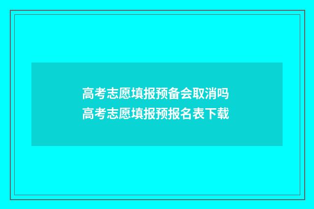 高考志愿填报预备会取消吗 高考志愿填报预报名表下载