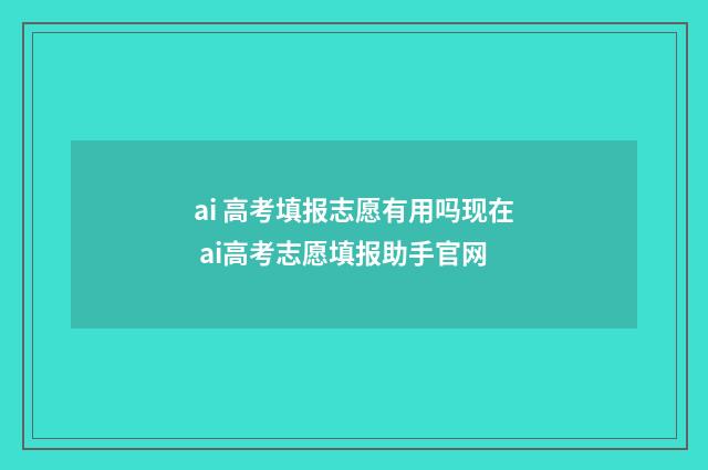 ai 高考填报志愿有用吗现在 ai高考志愿填报助手官网