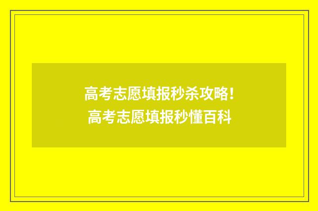 高考志愿填报秒杀攻略! 高考志愿填报秒懂百科