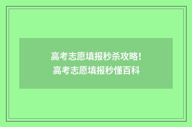 高考志愿填报秒杀攻略! 高考志愿填报秒懂百科