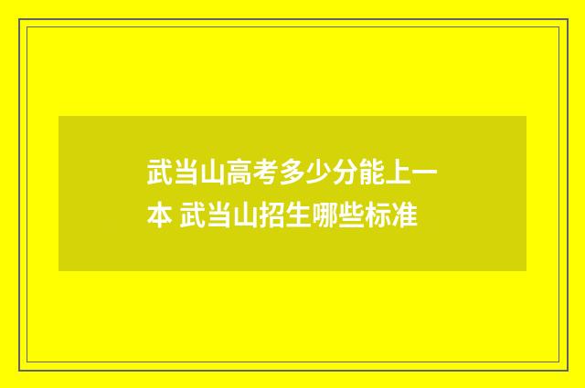 武当山高考多少分能上一本 武当山招生哪些标准