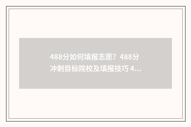 488分如何填报志愿？488分冲刺目标院校及填报技巧 488分能考什么学校
