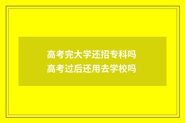高考完大学还招专科吗 高考过后还用去学校吗