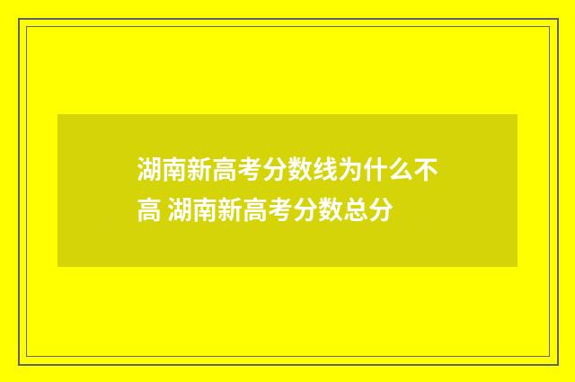 湖南新高考分数线为什么不高 湖南新高考分数总分