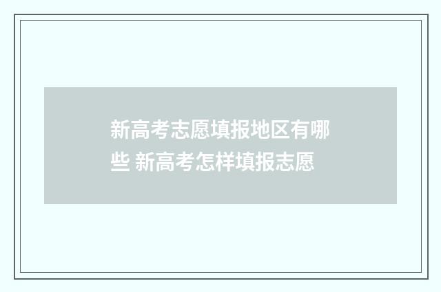 新高考志愿填报地区有哪些 新高考怎样填报志愿
