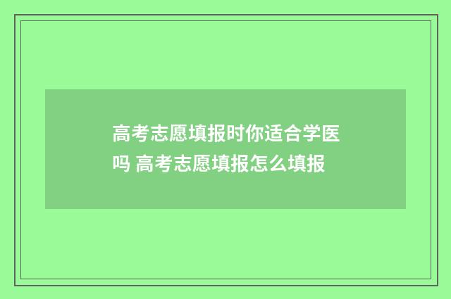 高考志愿填报时你适合学医吗 高考志愿填报怎么填报