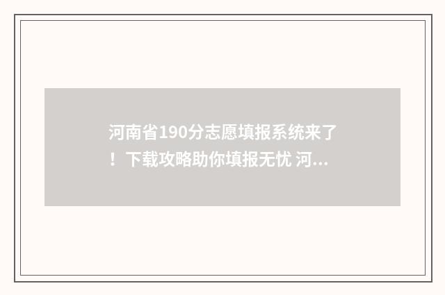 河南省190分志愿填报系统来了!下载攻略助你填报无忧 河南高考志愿录取