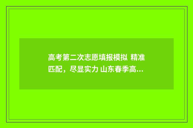 高考第二次志愿填报模拟  精准匹配，尽显实力 山东春季高考第二次志愿
