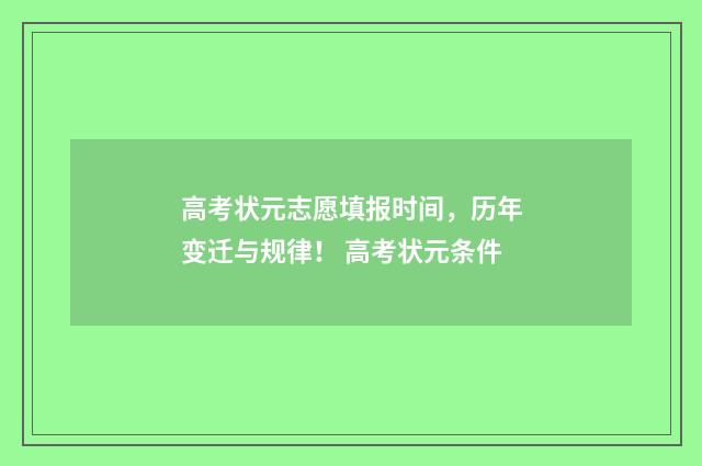 高考状元志愿填报时间，历年变迁与规律！ 高考状元条件