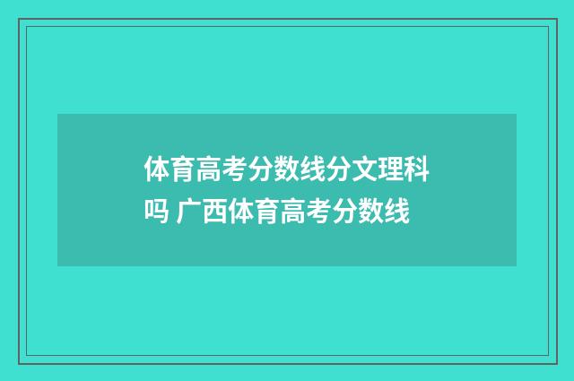 体育高考分数线分文理科吗 广西体育高考分数线