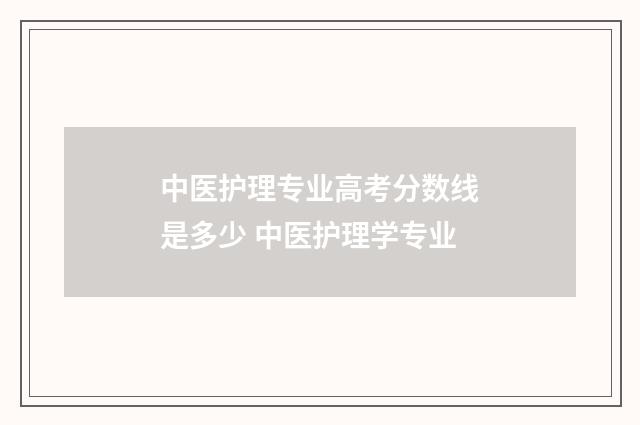 中医护理专业高考分数线是多少 中医护理学专业