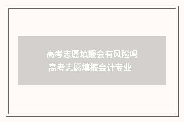 高考志愿填报会有风险吗 高考志愿填报会计专业