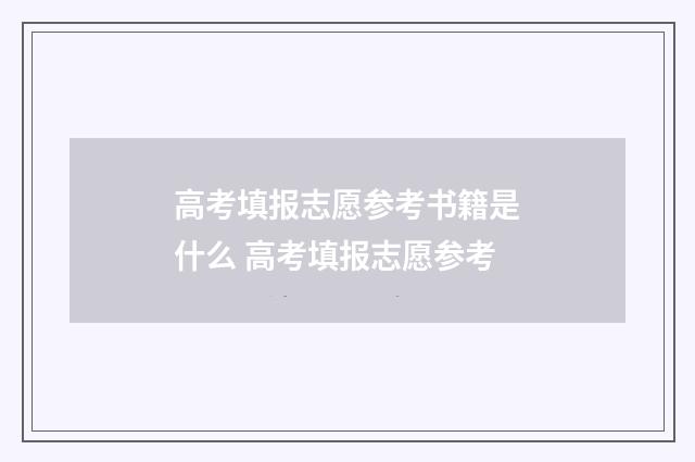 高考填报志愿参考书籍是什么 高考填报志愿参考