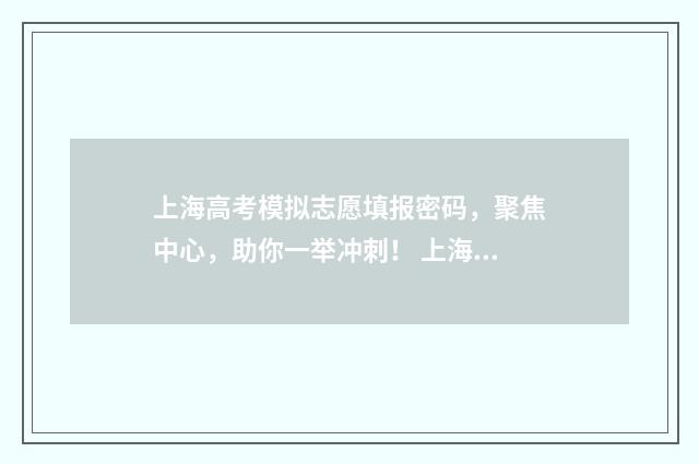 上海高考模拟志愿填报密码，聚焦中心，助你一举冲刺！ 上海高考模拟志愿填报和正式一样吗