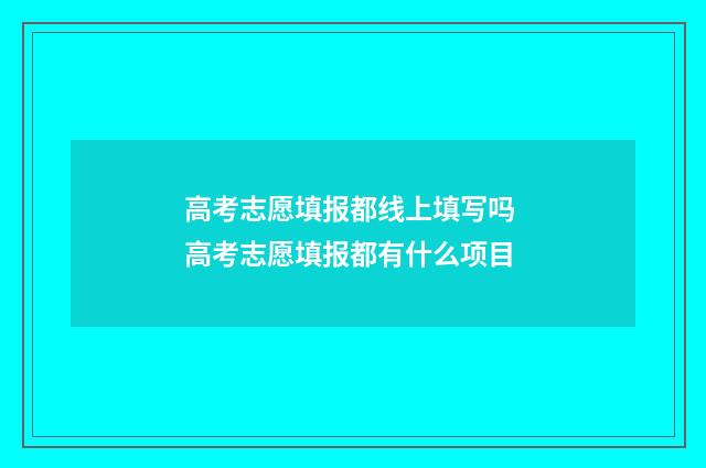 高考志愿填报都线上填写吗 高考志愿填报都有什么项目
