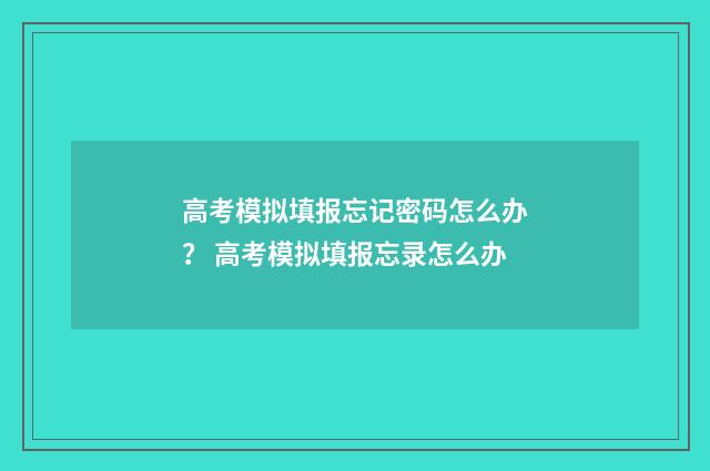 高考模拟填报忘记密码怎么办？ 高考模拟填报忘录怎么办