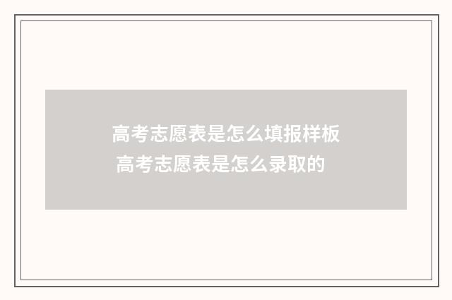 高考志愿表是怎么填报样板 高考志愿表是怎么录取的