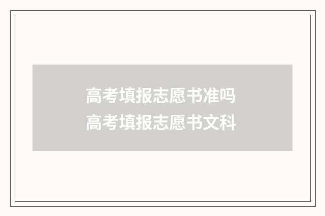 高考填报志愿书准吗 高考填报志愿书文科