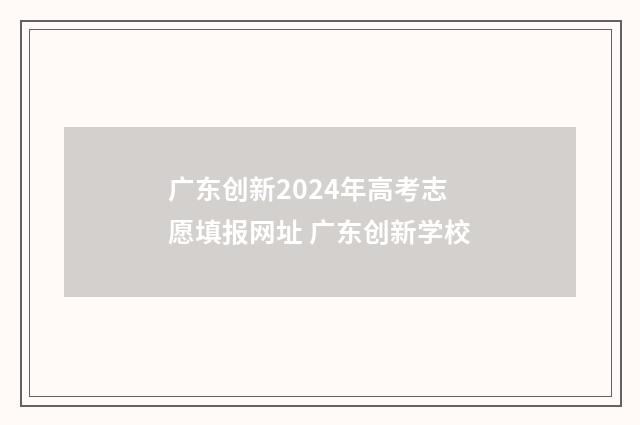 广东创新2024年高考志愿填报网址 广东创新学校