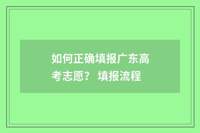 如何正确填报广东高考志愿？ 填报流程
