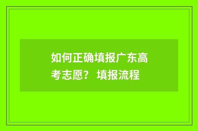 如何正确填报广东高考志愿？ 填报流程