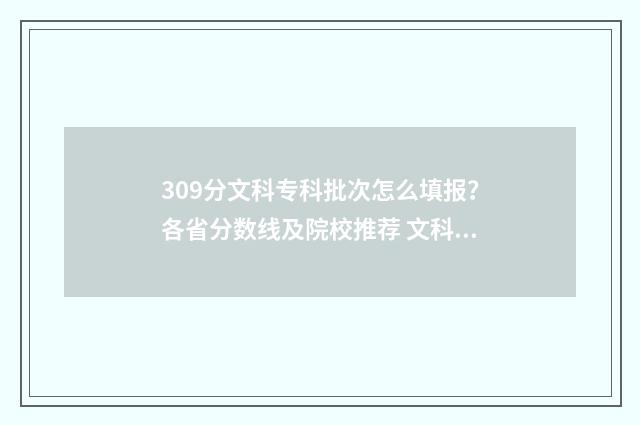309分文科专科批次怎么填报？各省分数线及院校推荐 文科309分能上哪些专科学校